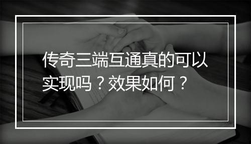 传奇三端互通真的可以实现吗？效果如何？