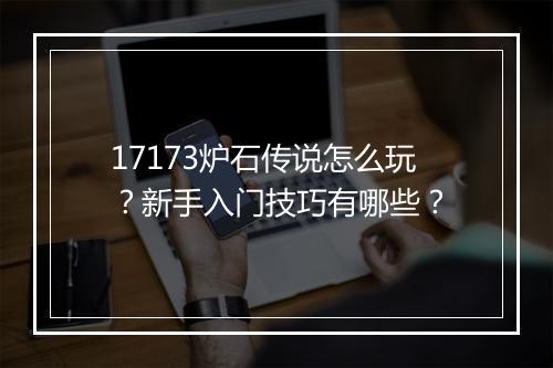 17173炉石传说怎么玩？新手入门技巧有哪些？