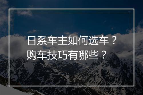 日系车主如何选车？购车技巧有哪些？