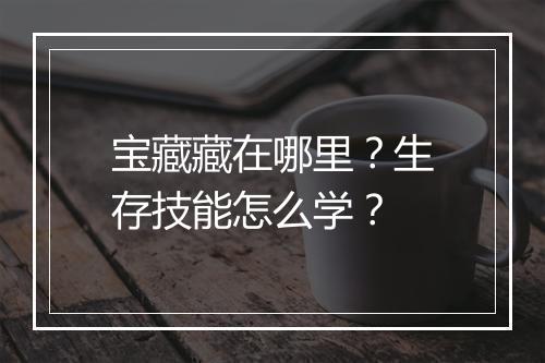 宝藏藏在哪里？生存技能怎么学？
