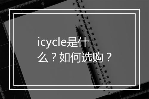 icycle是什么？如何选购？