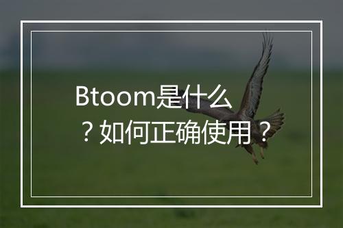 Btoom是什么？如何正确使用？