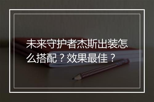 未来守护者杰斯出装怎么搭配？效果最佳？