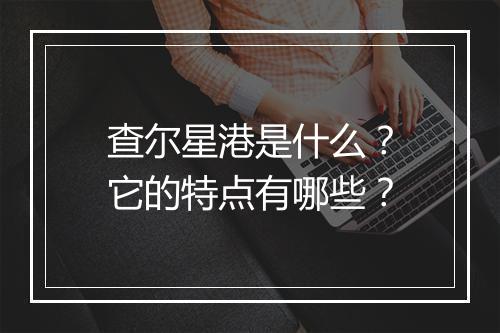 查尔星港是什么？它的特点有哪些？