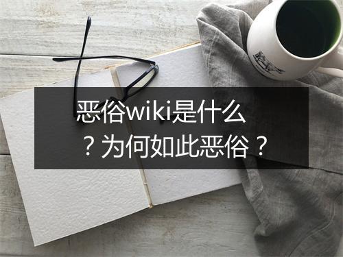 恶俗wiki是什么？为何如此恶俗？