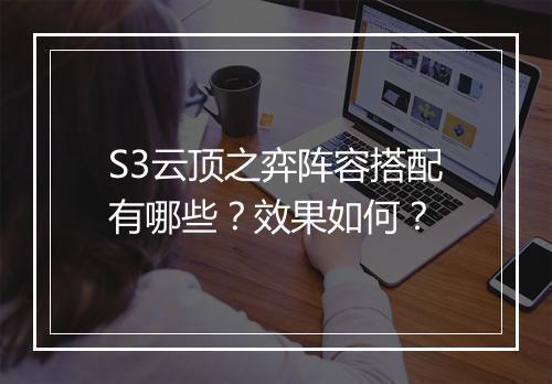 S3云顶之弈阵容搭配有哪些？效果如何？