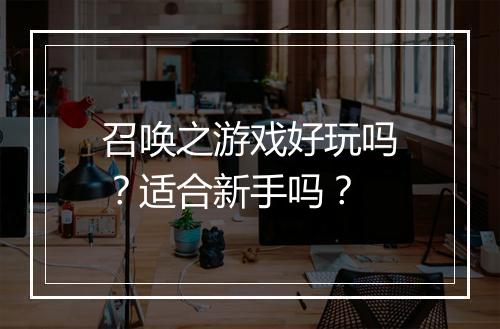 召唤之游戏好玩吗？适合新手吗？