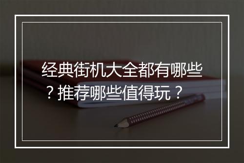 经典街机大全都有哪些？推荐哪些值得玩？