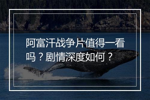 阿富汗战争片值得一看吗？剧情深度如何？