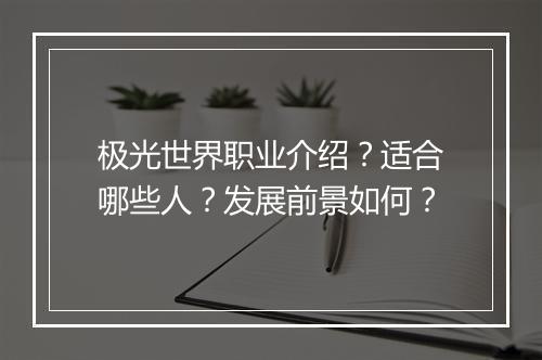 极光世界职业介绍？适合哪些人？发展前景如何？