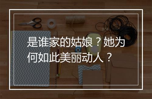 是谁家的姑娘？她为何如此美丽动人？