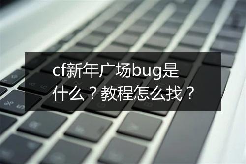 cf新年广场bug是什么？教程怎么找？