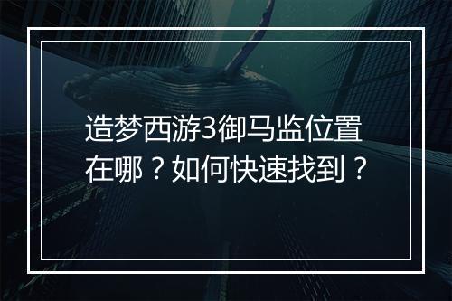 造梦西游3御马监位置在哪？如何快速找到？