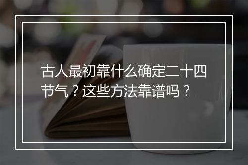 古人最初靠什么确定二十四节气？这些方法靠谱吗？