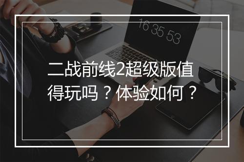 二战前线2超级版值得玩吗？体验如何？