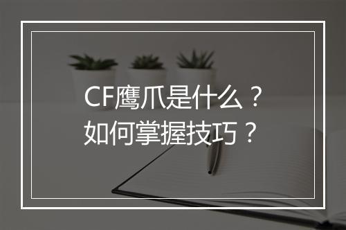 CF鹰爪是什么？如何掌握技巧？