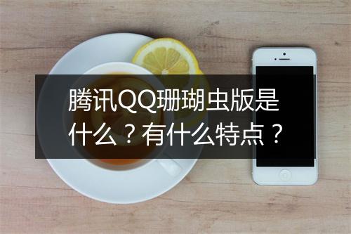 腾讯QQ珊瑚虫版是什么？有什么特点？