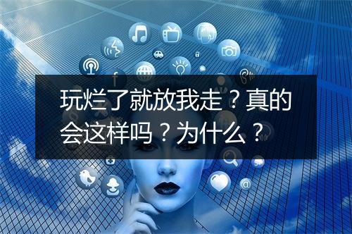 玩烂了就放我走？真的会这样吗？为什么？