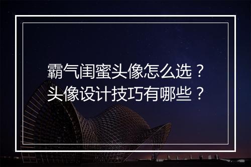 霸气闺蜜头像怎么选？头像设计技巧有哪些？