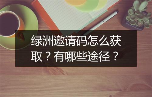 绿洲邀请码怎么获取？有哪些途径？