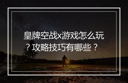 皇牌空战x游戏怎么玩？攻略技巧有哪些？