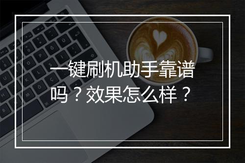 一键刷机助手靠谱吗？效果怎么样？