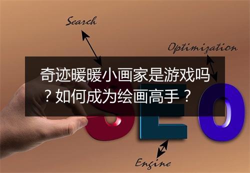 奇迹暖暖小画家是游戏吗？如何成为绘画高手？