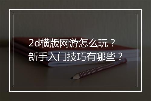 2d横版网游怎么玩？新手入门技巧有哪些？