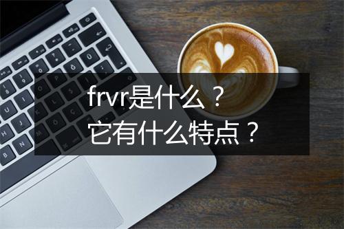 frvr是什么？它有什么特点？