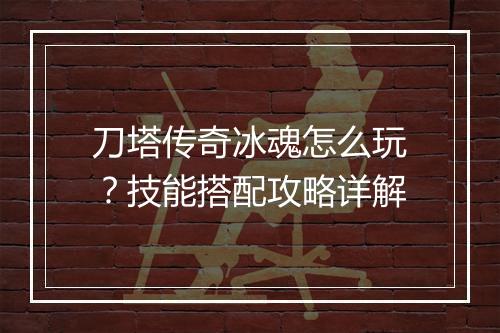 刀塔传奇冰魂怎么玩？技能搭配攻略详解
