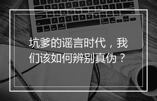 坑爹的谣言时代，我们该如何辨别真伪？