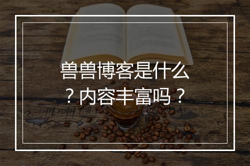 兽兽博客是什么？内容丰富吗？