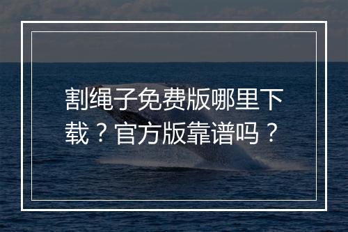 割绳子免费版哪里下载？官方版靠谱吗？