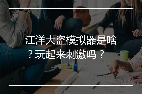江洋大盗模拟器是啥？玩起来刺激吗？