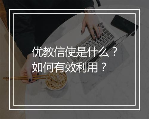 优教信使是什么？如何有效利用？