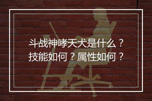 斗战神哮天犬是什么？技能如何？属性如何？