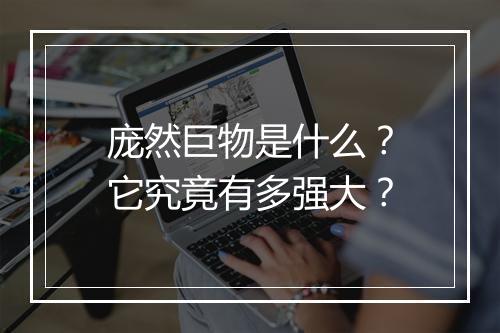 庞然巨物是什么？它究竟有多强大？
