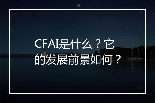 CFAI是什么？它的发展前景如何？
