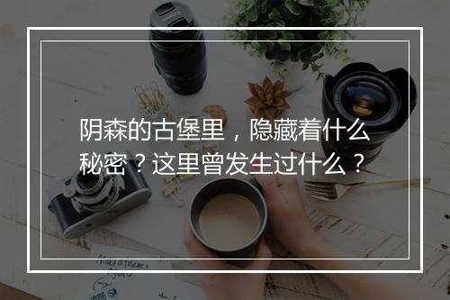 阴森的古堡里，隐藏着什么秘密？这里曾发生过什么？