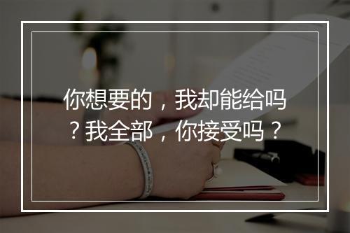 你想要的，我却能给吗？我全部，你接受吗？