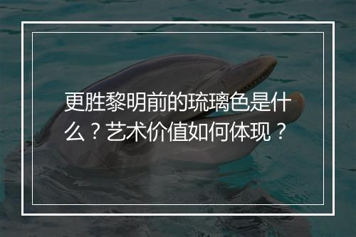 更胜黎明前的琉璃色是什么？艺术价值如何体现？