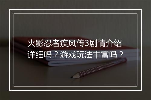 火影忍者疾风传3剧情介绍详细吗？游戏玩法丰富吗？