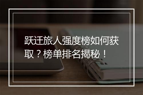 跃迁旅人强度榜如何获取？榜单排名揭秘！