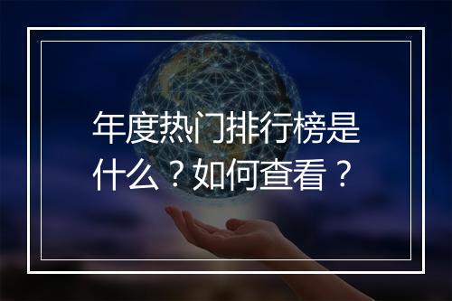 年度热门排行榜是什么？如何查看？