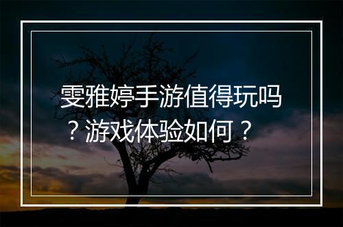 雯雅婷手游值得玩吗？游戏体验如何？