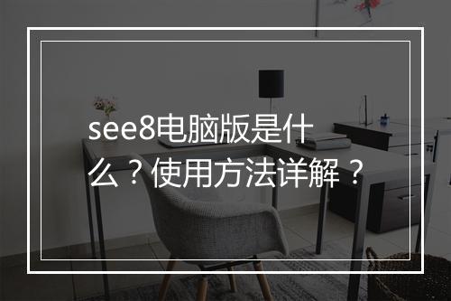 see8电脑版是什么？使用方法详解？