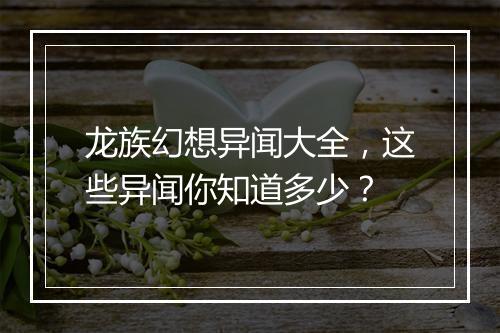 龙族幻想异闻大全，这些异闻你知道多少？