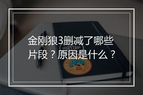 金刚狼3删减了哪些片段？原因是什么？