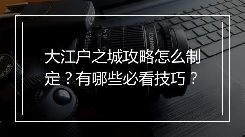 大江户之城攻略怎么制定？有哪些必看技巧？