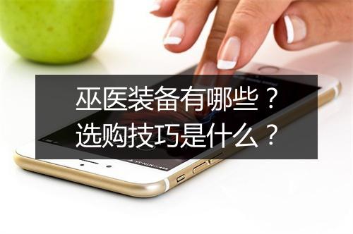 巫医装备有哪些？选购技巧是什么？